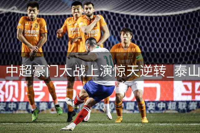 中超豪门大战上演惊天逆转 泰山客场3-2力克申花